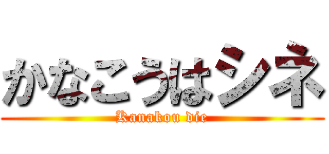かなこうはシネ (Kanakou die)