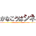 かなこうはシネ (Kanakou die)