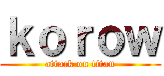 ｋｏｒｏｗ (attack on titan)