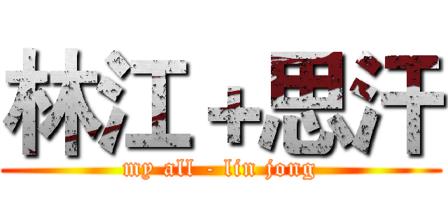 林江＋思汗 (my all - lin jong)