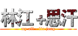 林江＋思汗 (my all - lin jong)