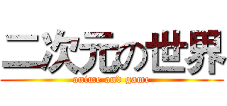 二次元の世界 (anime and game)