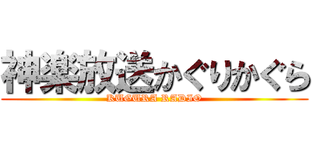 神楽放送かぐりかぐら (KUGURA RADIO)