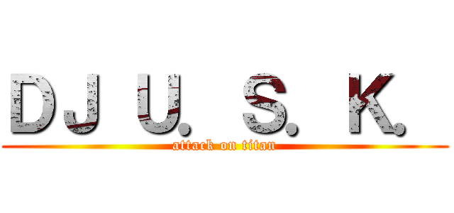 ＤＪ Ｕ．Ｓ．Ｋ． (attack on titan)