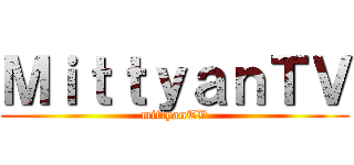 ＭｉｔｔｙａｎＴＶ (mittyanTV)