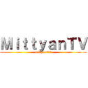 ＭｉｔｔｙａｎＴＶ (mittyanTV)