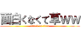 面白くなくて草ｗｗ (attack on titan)