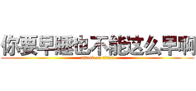 你要早睡也不能这么早啊 (attack on titan)