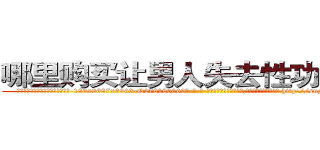 哪里购买让男人失去性功能的药 (哪里购买让男人失去性功能的药【电-186x2687x6963-Q278180069元-吉-药-业】我们做的是长期生意,靠的是老客户长期支持 http://sngk.net/SOBHS0
)