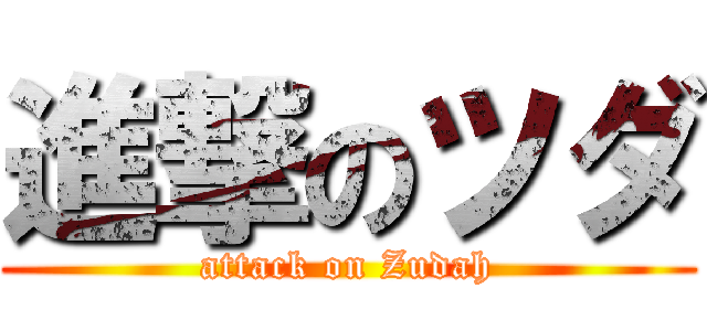 進撃のツダ (attack on Zudah)