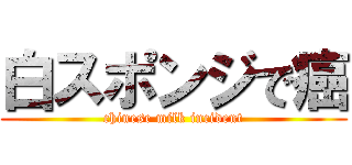 白スポンジで癌 (chinese milk incident)