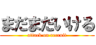 まだまだいける (attack on recruit)
