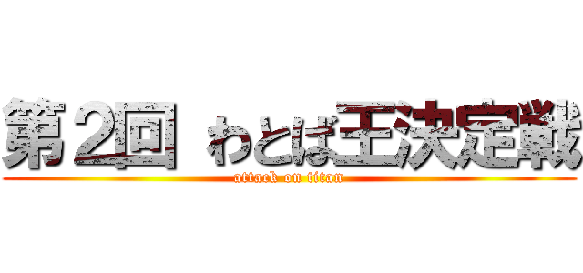 第２回 わとば王決定戦 (attack on titan)