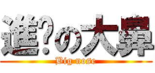 進擊の大鼻 (Big nose)