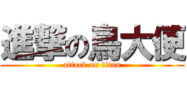 進撃の鳥大便 (attack on titan)
