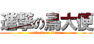 進撃の鳥大便 (attack on titan)