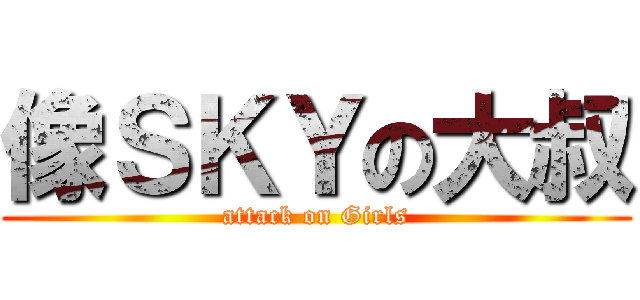 像ＳＫＹの大叔 (attack on Girls)