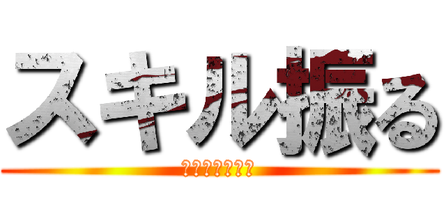 スキル振る (忘れちゃダメよ)