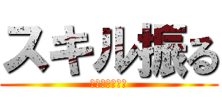 スキル振る (忘れちゃダメよ)