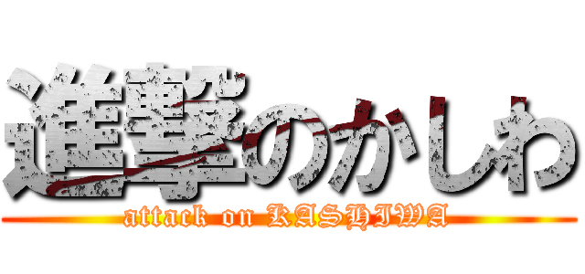 進撃のかしわ (attack on KASHIWA)