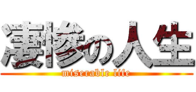 凄惨の人生 (miserable life)