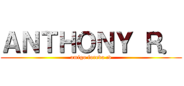 ＡＮＴＨＯＮＹ Ｒ． (amigo foreva :v)