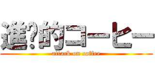 進擊的コーヒー (attack on coffee)