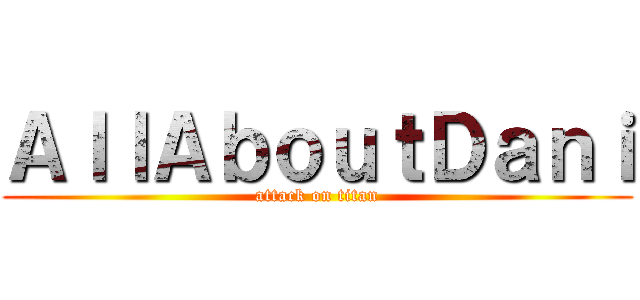 ＡｌｌＡｂｏｕｔＤａｎｉ (attack on titan)