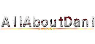 ＡｌｌＡｂｏｕｔＤａｎｉ (attack on titan)