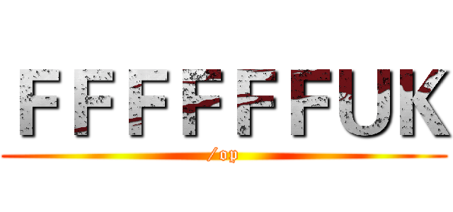 ＦＦＦＦＦＦＵＫ (/op)