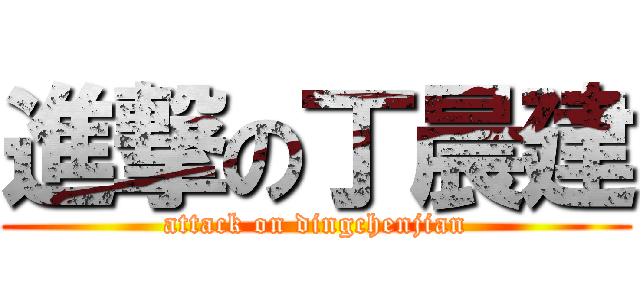 進撃の丁晨建 (attack on dingchenjian)