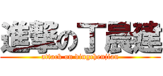 進撃の丁晨建 (attack on dingchenjian)