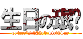 生日の珉瑋 (primo\'s 103rd birthday)