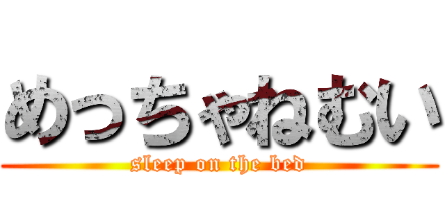 めっちゃねむい (sleep on the bed)