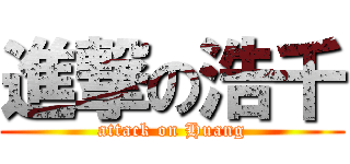 進撃の浩千 (attack on Huang)