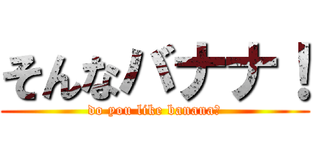 そんなバナナ！ (do you like banana?)