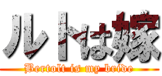 ルトは嫁 (Bertolt is my bride)