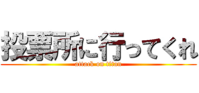 投票所に行ってくれ (attack on titan)