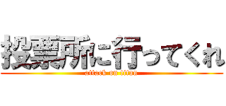 投票所に行ってくれ (attack on titan)