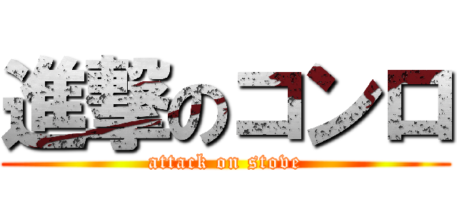 進撃のコンロ (attack on stove)