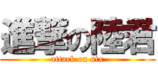 進撃の陸君 (attack on six)