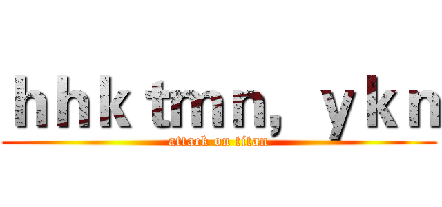ｈｈｋｔｍｎ，ｙｋｎ (attack on titan)
