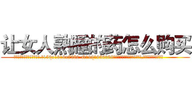 让女人熟睡的药怎么购买 (让女人熟睡的药怎么购买【电.话156x1318x7580-Q1991936399鑫宏药业】我们做的是长期生意,靠的是老客户长期支持
参考消息网2月20日报道 韩媒称，“剩女多、离婚率高的城市，房价一定会上涨。”这是中国经济学家金岩石2016年12月参加在上海举行的房地产相关论坛时说的话。
)
