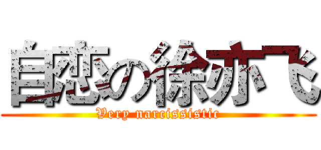 自恋の徐亦飞 (Very narcissistic)