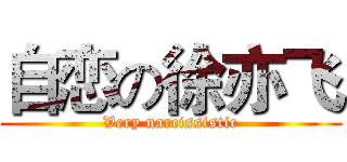自恋の徐亦飞 (Very narcissistic)
