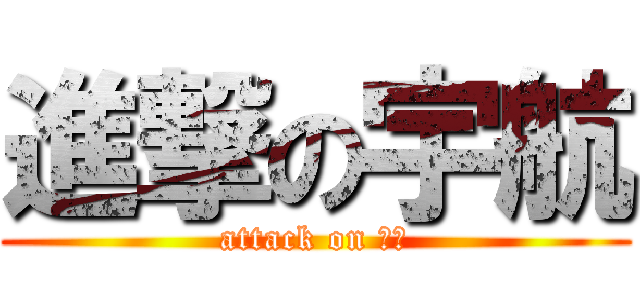 進撃の宇航 (attack on 宇航)