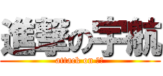 進撃の宇航 (attack on 宇航)