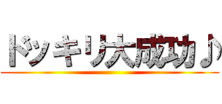 ドッキリ大成功♪ ()