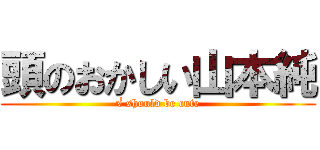 頭のおかしい山本純 (√ should be cute)