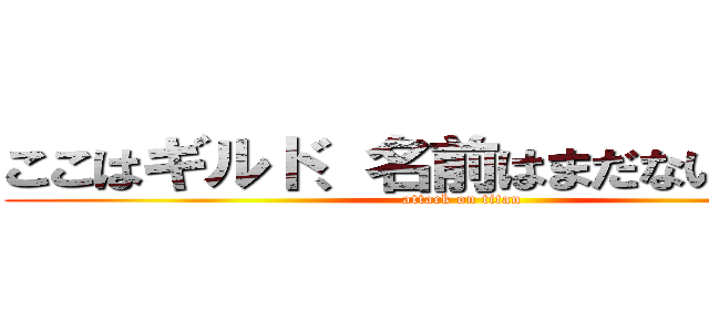 ここはギルド、名前はまだない．．． (attack on titan)